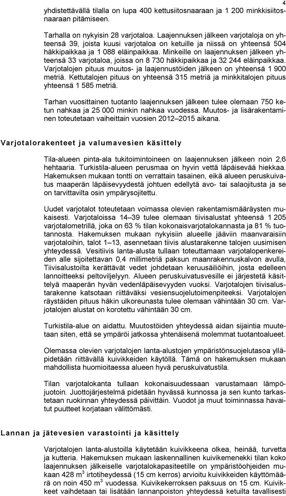 Minkeille on laajennuksen jälkeen yhteensä 33 varjotaloa, joissa on 8 730 häkkipaikkaa ja 32 244 eläinpaikkaa. Varjotalojen pituus muutos- ja laajennustöiden jälkeen on yhteensä 1 900 metriä.