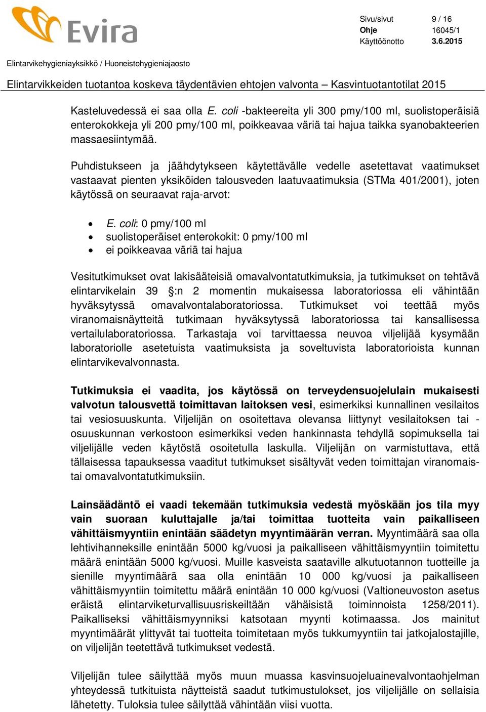 Puhdistukseen ja jäähdytykseen käytettävälle vedelle asetettavat vaatimukset vastaavat pienten yksiköiden talousveden laatuvaatimuksia (STMa 401/2001), joten käytössä on seuraavat raja-arvot: E.