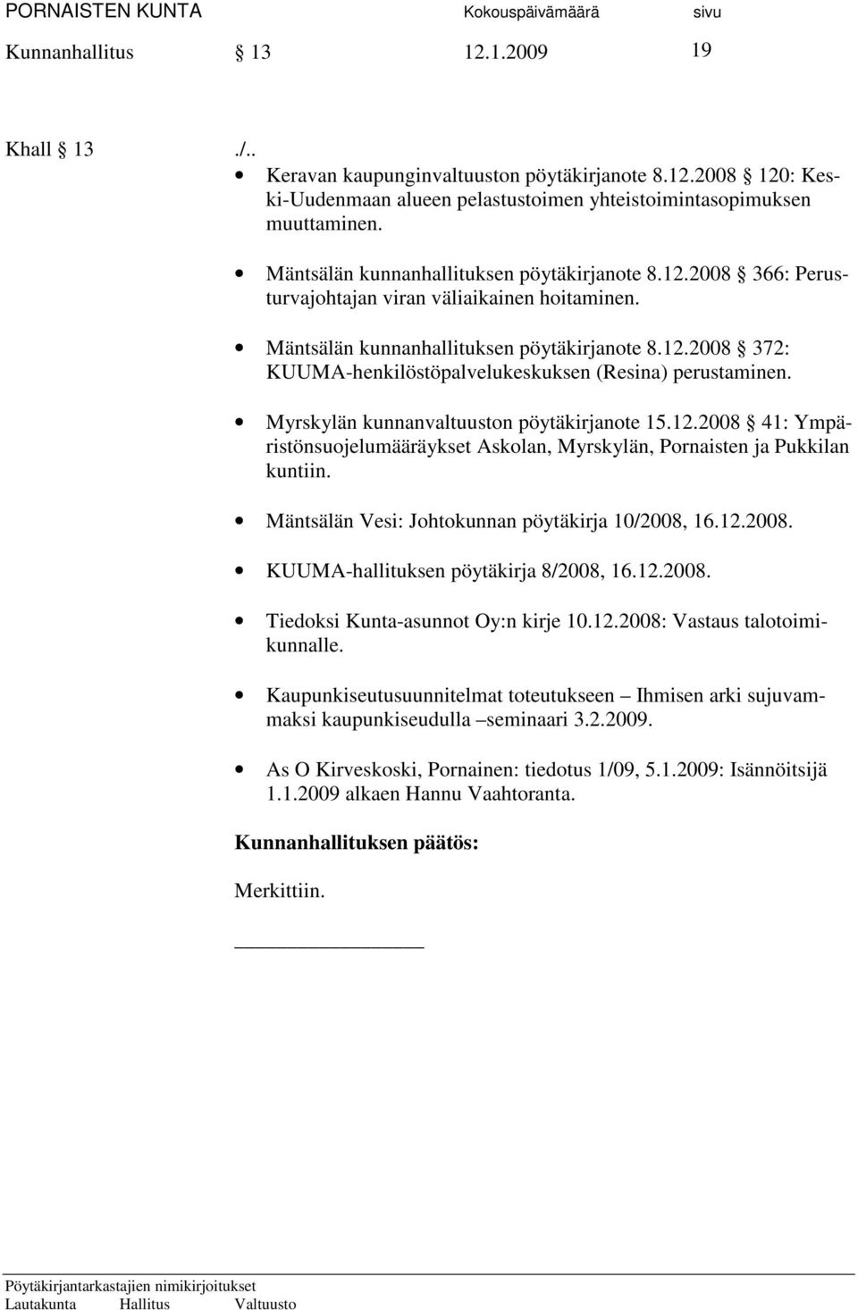 Myrskylän kunnanvaltuuston pöytäkirjanote 15.12.2008 41: Ympäristönsuojelumääräykset Askolan, Myrskylän, Pornaisten ja Pukkilan kuntiin. Mäntsälän Vesi: Johtokunnan pöytäkirja 10/2008, 16.12.2008. KUUMA-hallituksen pöytäkirja 8/2008, 16.