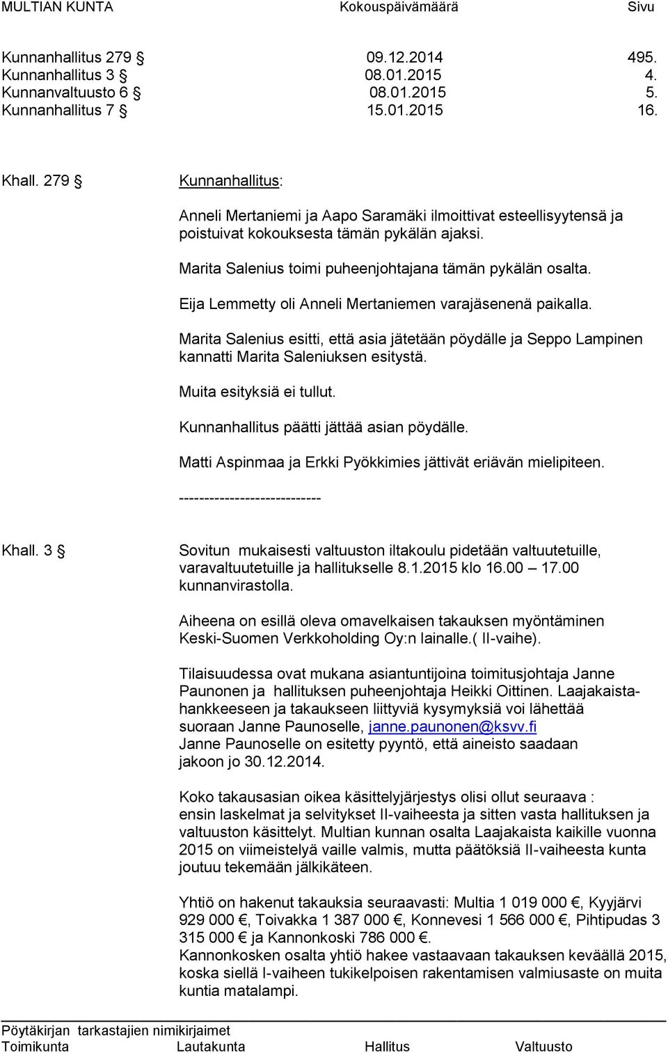 Eija Lemmetty oli Anneli Mertaniemen varajäsenenä paikalla. Marita Salenius esitti, että asia jätetään pöydälle ja Seppo Lampinen kannatti Marita Saleniuksen esitystä. Muita esityksiä ei tullut.