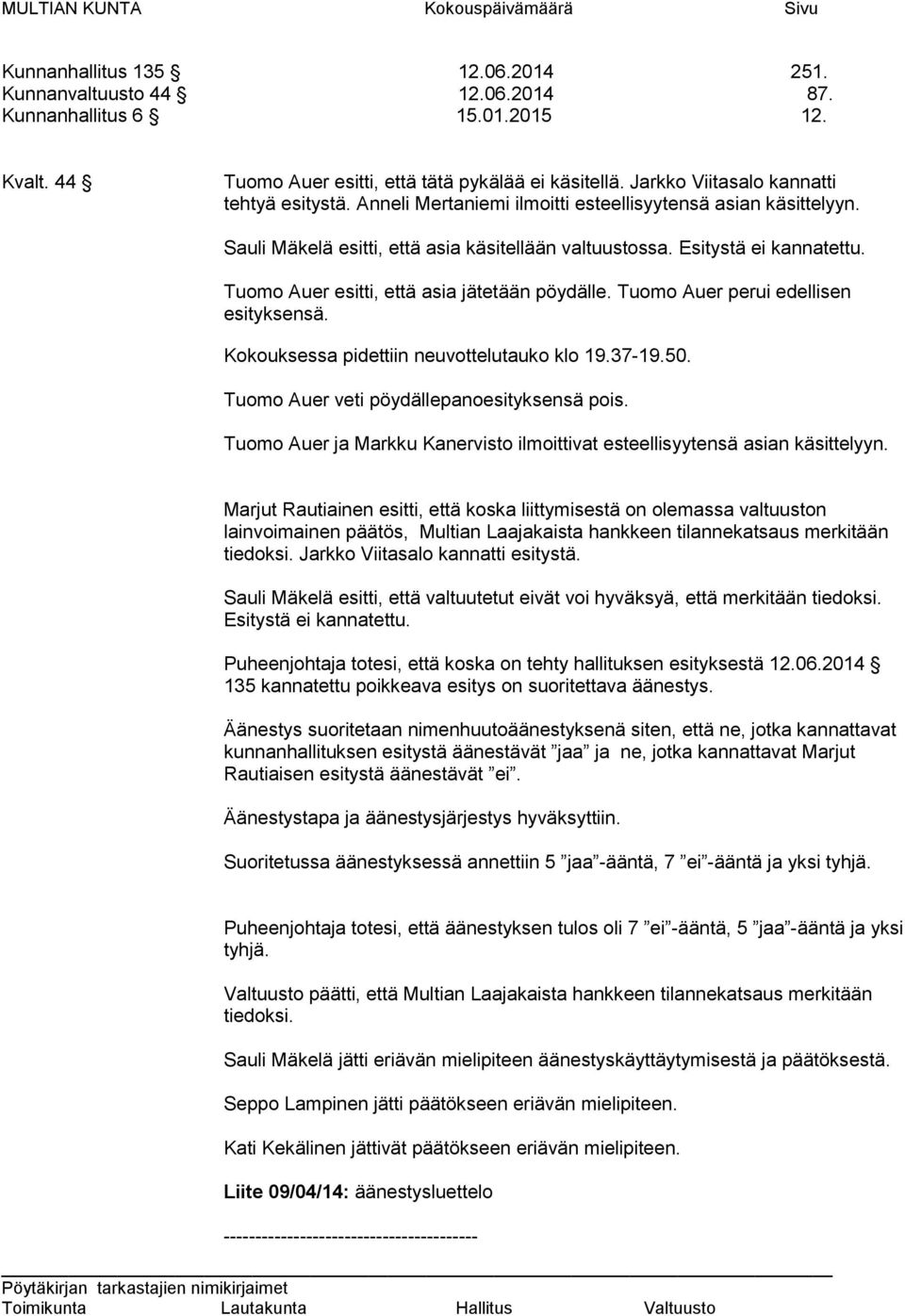 Tuomo Auer esitti, että asia jätetään pöydälle. Tuomo Auer perui edellisen esityksensä. Kokouksessa pidettiin neuvottelutauko klo 19.37-19.50. Tuomo Auer veti pöydällepanoesityksensä pois.