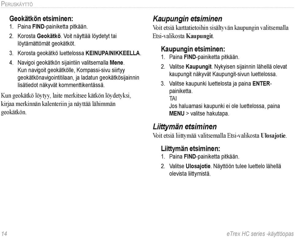 Kun geokätkö löytyy, laite merkitsee kätkön löydetyksi, kirjaa merkinnän kalenteriin ja näyttää lähimmän geokätkön.