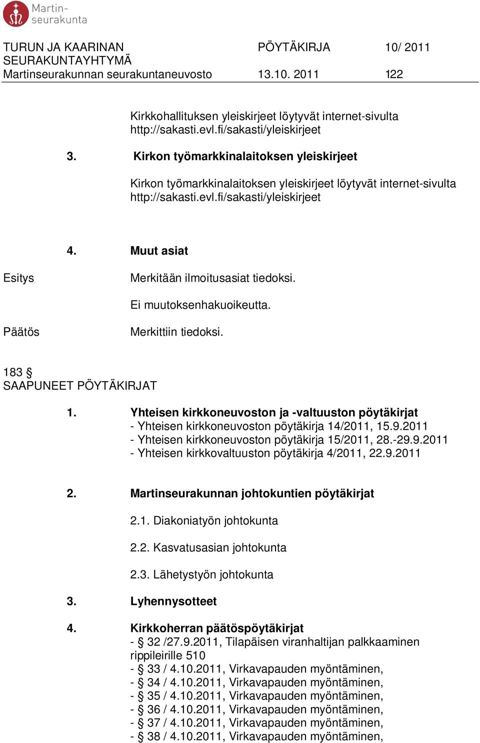 Ei muutoksenhakuoikeutta. Merkittiin tiedoksi. 183 SAAPUNEET PÖYTÄKIRJAT 1. Yhteisen kirkkoneuvoston ja -valtuuston pöytäkirjat - Yhteisen kirkkoneuvoston pöytäkirja 14/2011, 15.9.