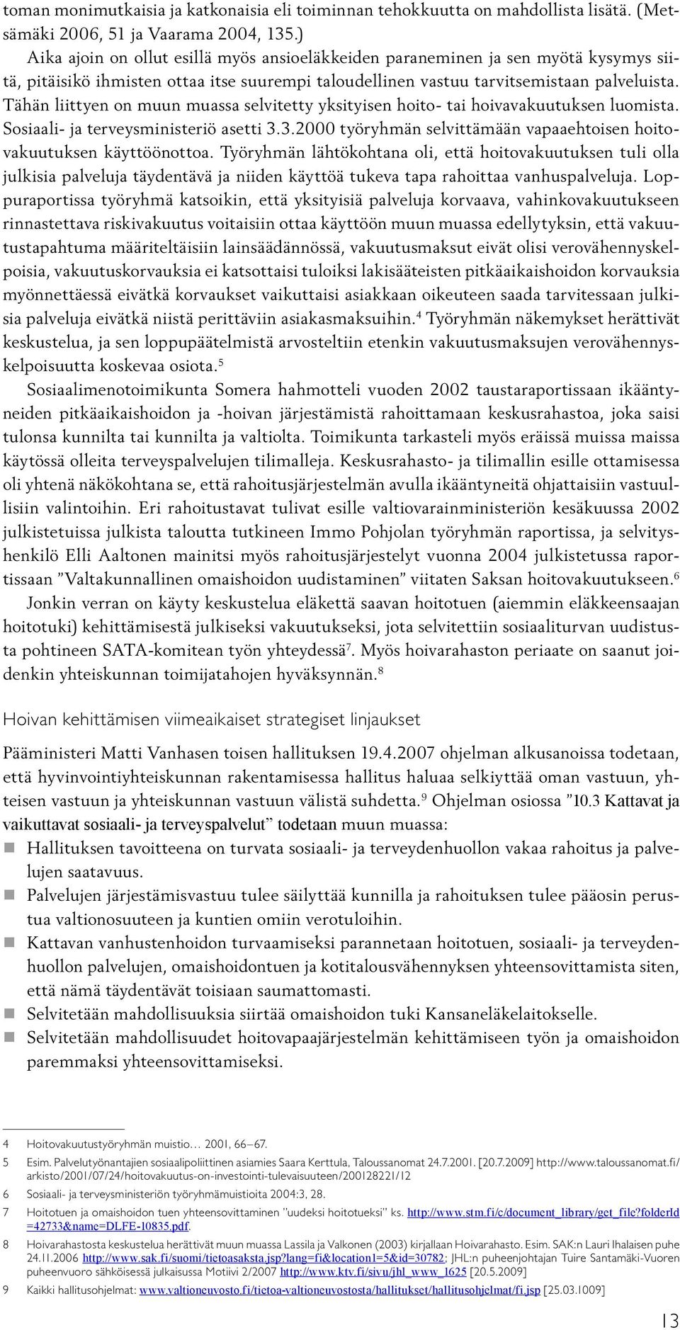 Tähän liittyen on muun muassa selvitetty yksityisen hoito- tai hoivavakuutuksen luomista. Sosiaali- ja terveysministeriö asetti 3.