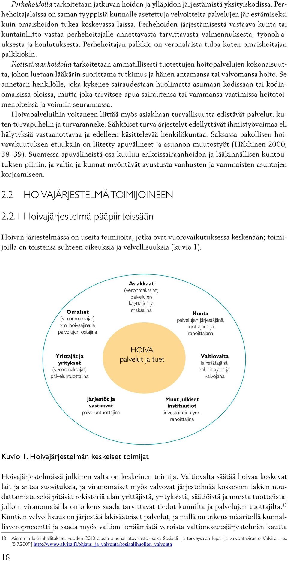 Perhehoidon järjestämisestä vastaava kunta tai kuntainliitto vastaa perhehoitajalle annettavasta tarvittavasta valmennuksesta, työnohjauksesta ja koulutuksesta.