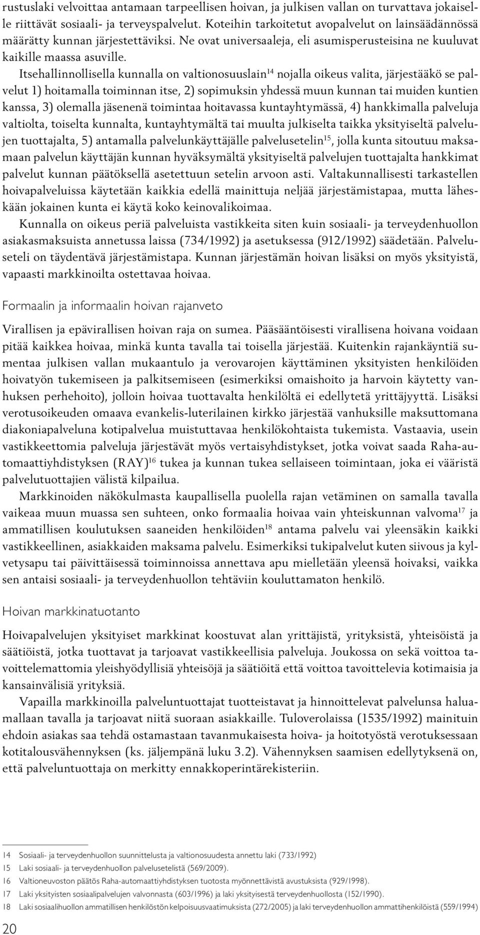 Itsehallinnollisella kunnalla on valtionosuuslain 14 nojalla oikeus valita, järjestääkö se palvelut 1) hoitamalla toiminnan itse, 2) sopimuksin yhdessä muun kunnan tai muiden kuntien kanssa, 3)