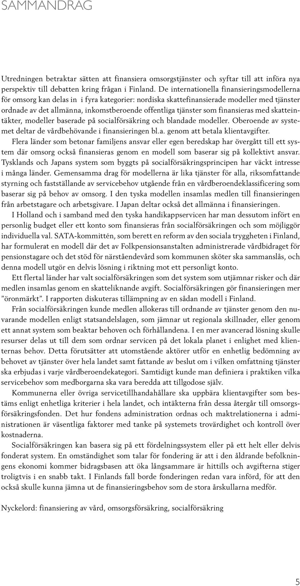 som finansieras med skatteintäkter, modeller baserade på socialförsäkring och blandade modeller. Oberoende av systemet deltar de vårdbehövande i finansieringen bl.a. genom att betala klientavgifter.