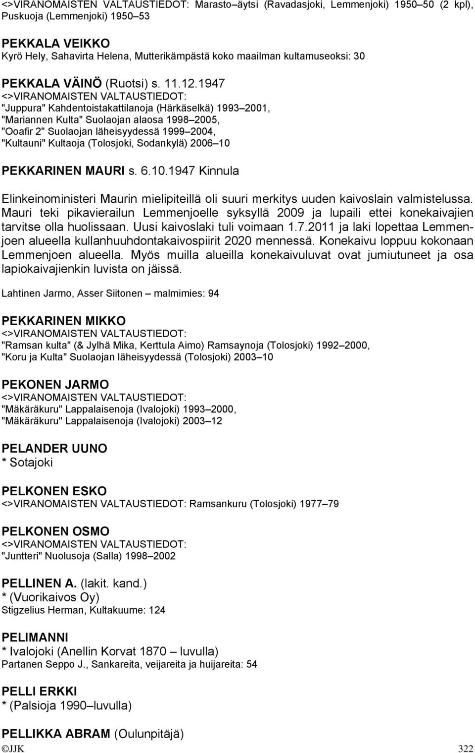 1947 "Juppura" Kahdentoistakattilanoja (Härkäselkä) 1993 2001, "Mariannen Kulta" Suolaojan alaosa 1998 2005, "Ooafir 2" Suolaojan läheisyydessä 1999 2004, "Kultauni" Kultaoja (Tolosjoki, Sodankylä)