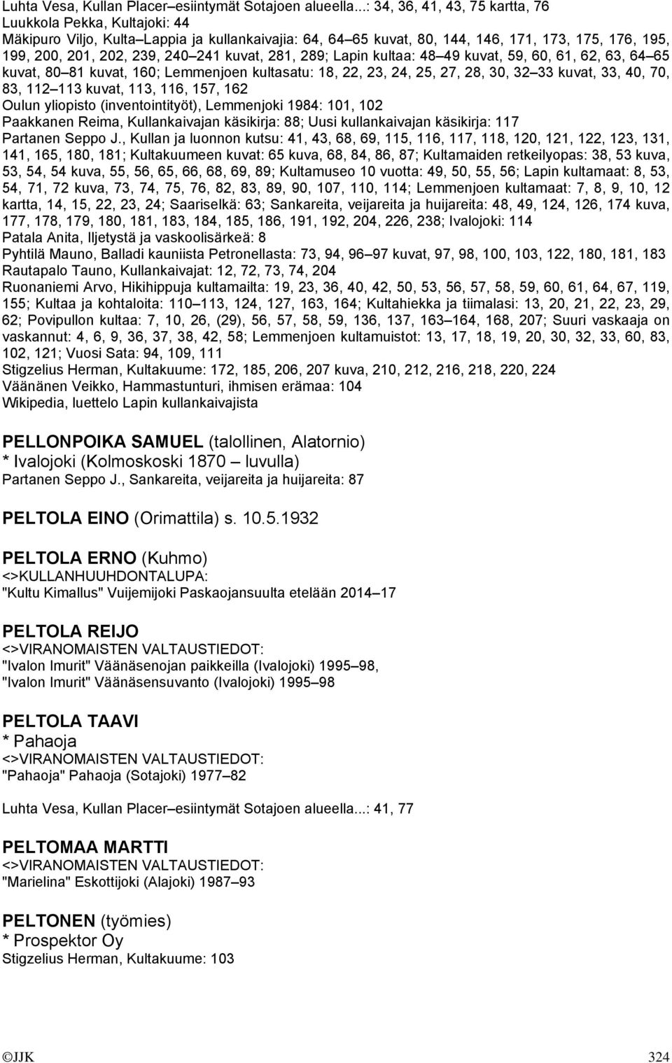 241 kuvat, 281, 289; Lapin kultaa: 48 49 kuvat, 59, 60, 61, 62, 63, 64 65 kuvat, 80 81 kuvat, 160; Lemmenjoen kultasatu: 18, 22, 23, 24, 25, 27, 28, 30, 32 33 kuvat, 33, 40, 70, 83, 112 113 kuvat,