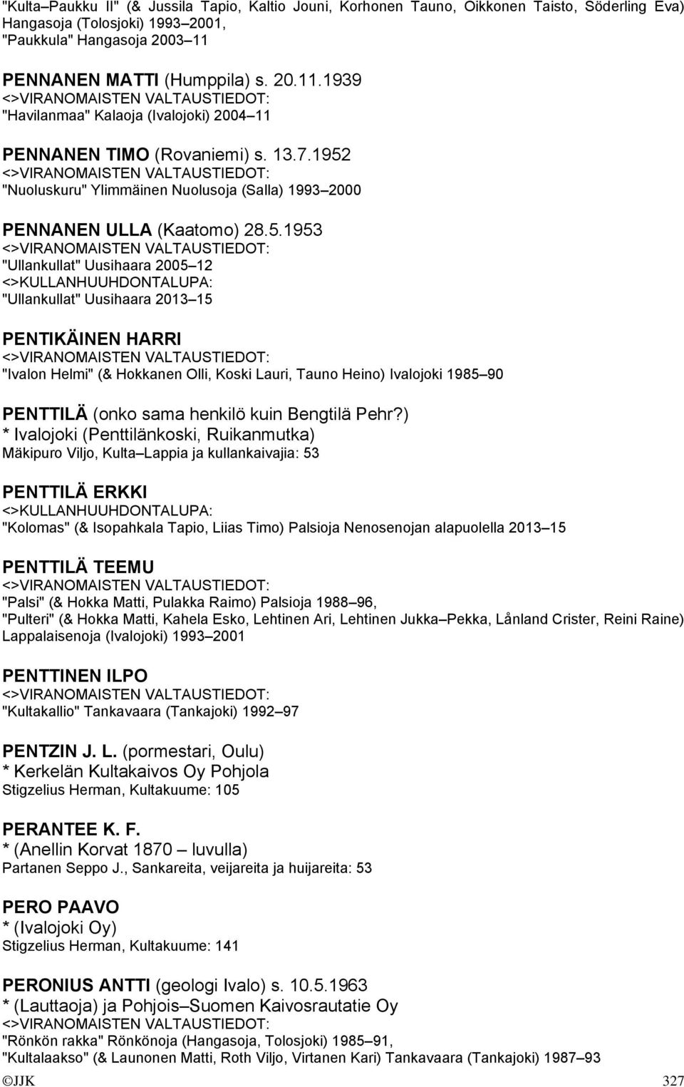 5.1953 "Ullankullat" Uusihaara 2005 12 "Ullankullat" Uusihaara 2013 15 PENTIKÄINEN HARRI "Ivalon Helmi" (& Hokkanen Olli, Koski Lauri, Tauno Heino) Ivalojoki 1985 90 PENTTILÄ (onko sama henkilö kuin