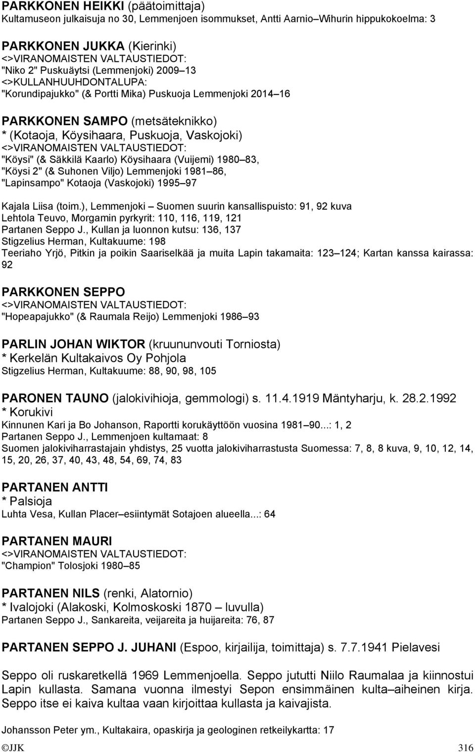 "Köysi 2" (& Suhonen Viljo) Lemmenjoki 1981 86, "Lapinsampo" Kotaoja (Vaskojoki) 1995 97 Kajala Liisa (toim.