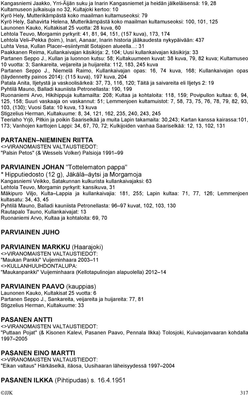 kuva), 173, 174 Lehtola Veli Pekka (toim.), Inari, Aanaar, Inarin historia jääkaudesta nykypäivään: 437 Luhta Vesa, Kullan Placer esiintymät Sotajoen alueella.