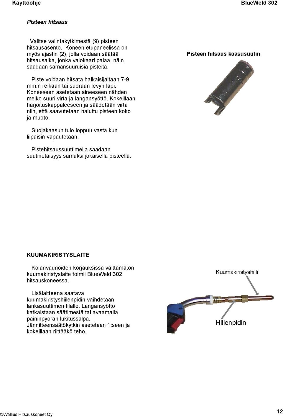 Piste voidaan hitsata halkaisijaltaan 7-9 mm:n reikään tai suoraan levyn läpi. Koneeseen asetetaan aineeseen nähden melko suuri virta ja langansyöttö.