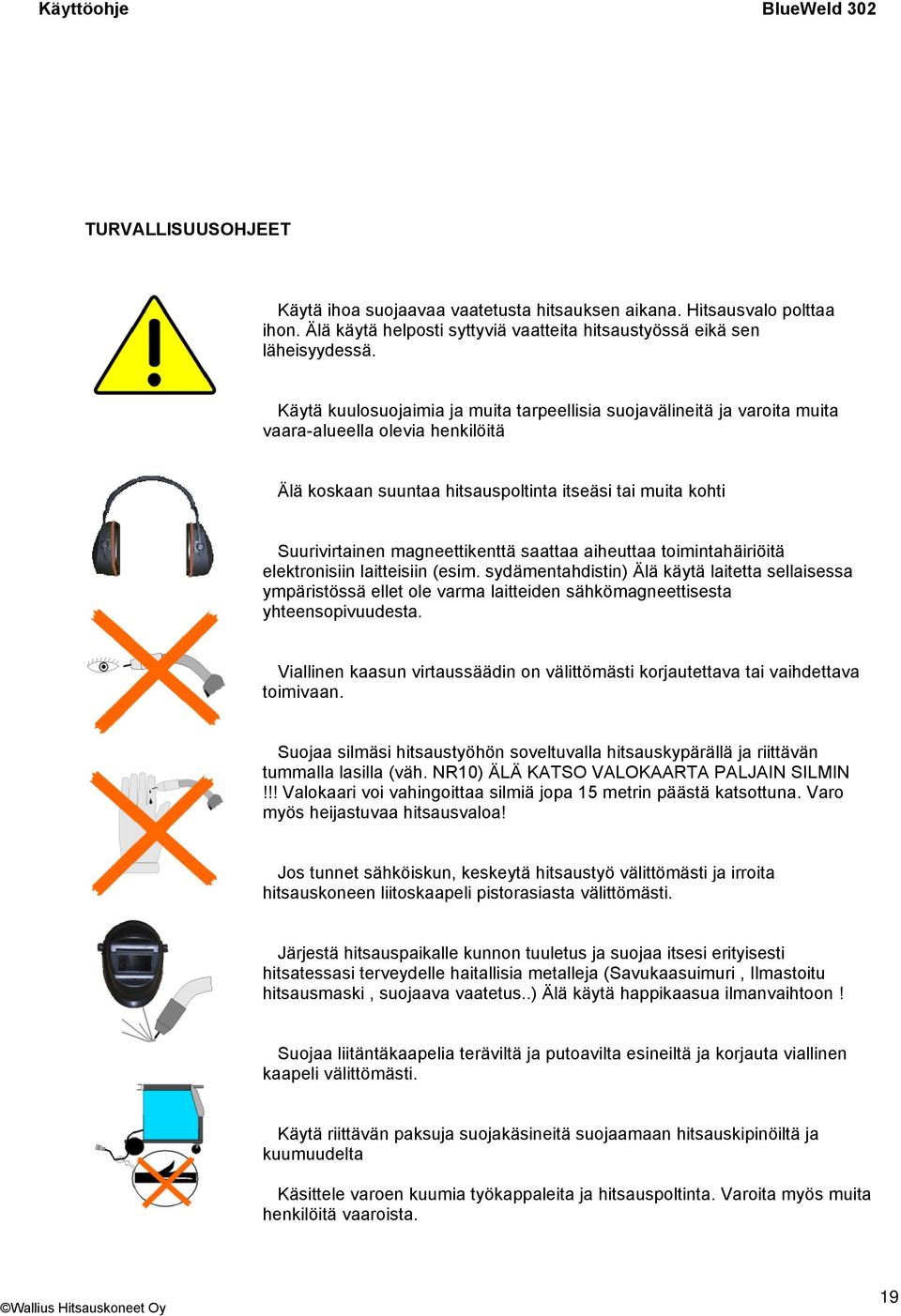 saattaa aiheuttaa toimintahäiriöitä elektronisiin laitteisiin (esim. sydämentahdistin) Älä käytä laitetta sellaisessa ympäristössä ellet ole varma laitteiden sähkömagneettisesta yhteensopivuudesta.