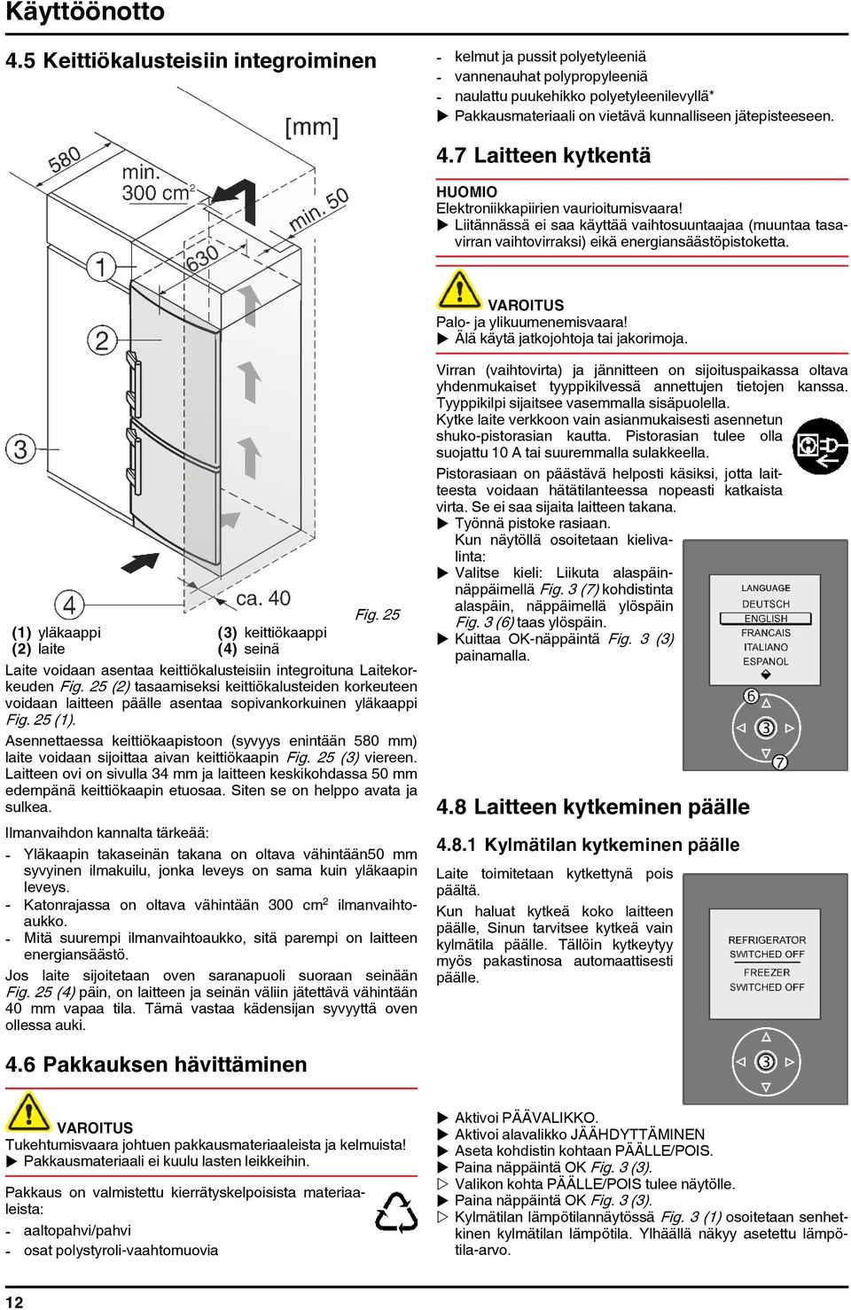 jätepisteeseen. 4.7 Laitteen kytkentä Elektroniikkapiirien vaurioitumisvaara! u Liitännässä ei saa käyttää vaihtosuuntaajaa (muuntaa tasavirran vaihtovirraksi) eikä energiansäästöpistoketta.