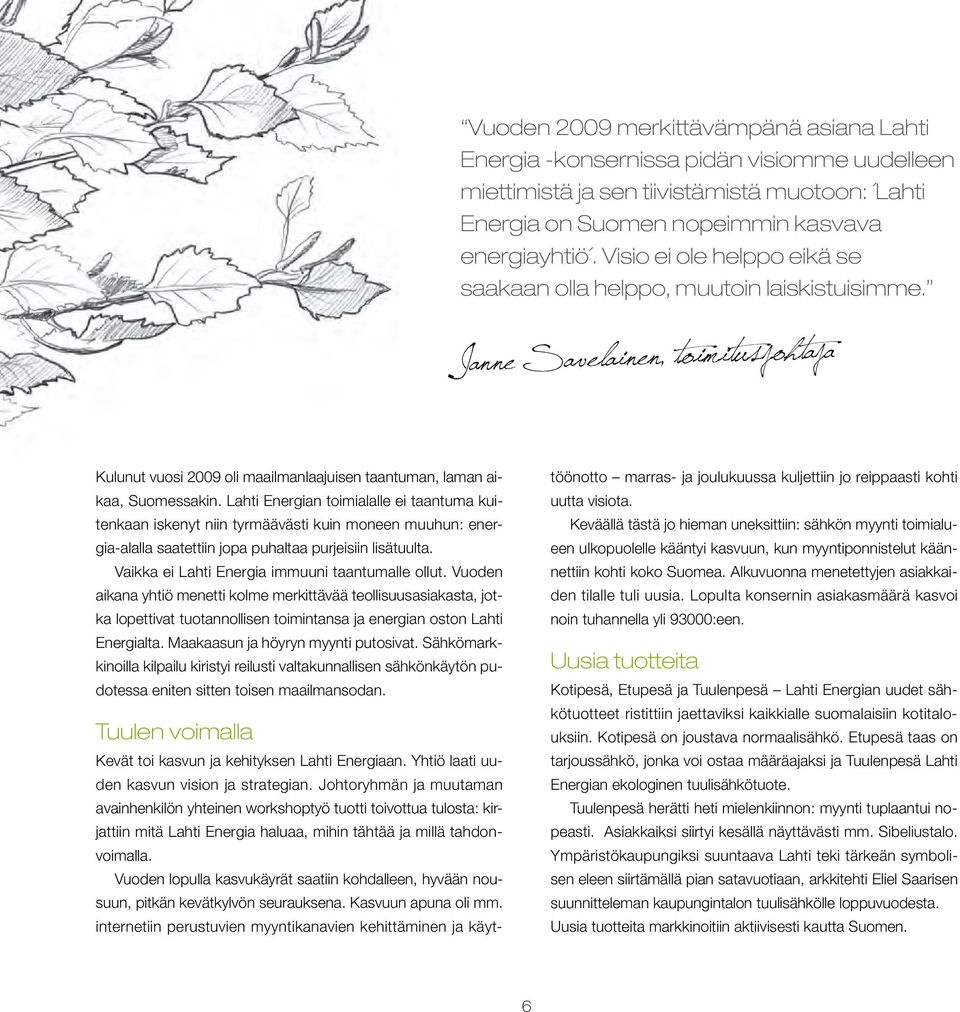 Lahti Energian toimialalle ei taantuma kuitenkaan iskenyt niin tyrmäävästi kuin moneen muuhun: energia-alalla saatettiin jopa puhaltaa purjeisiin lisätuulta.