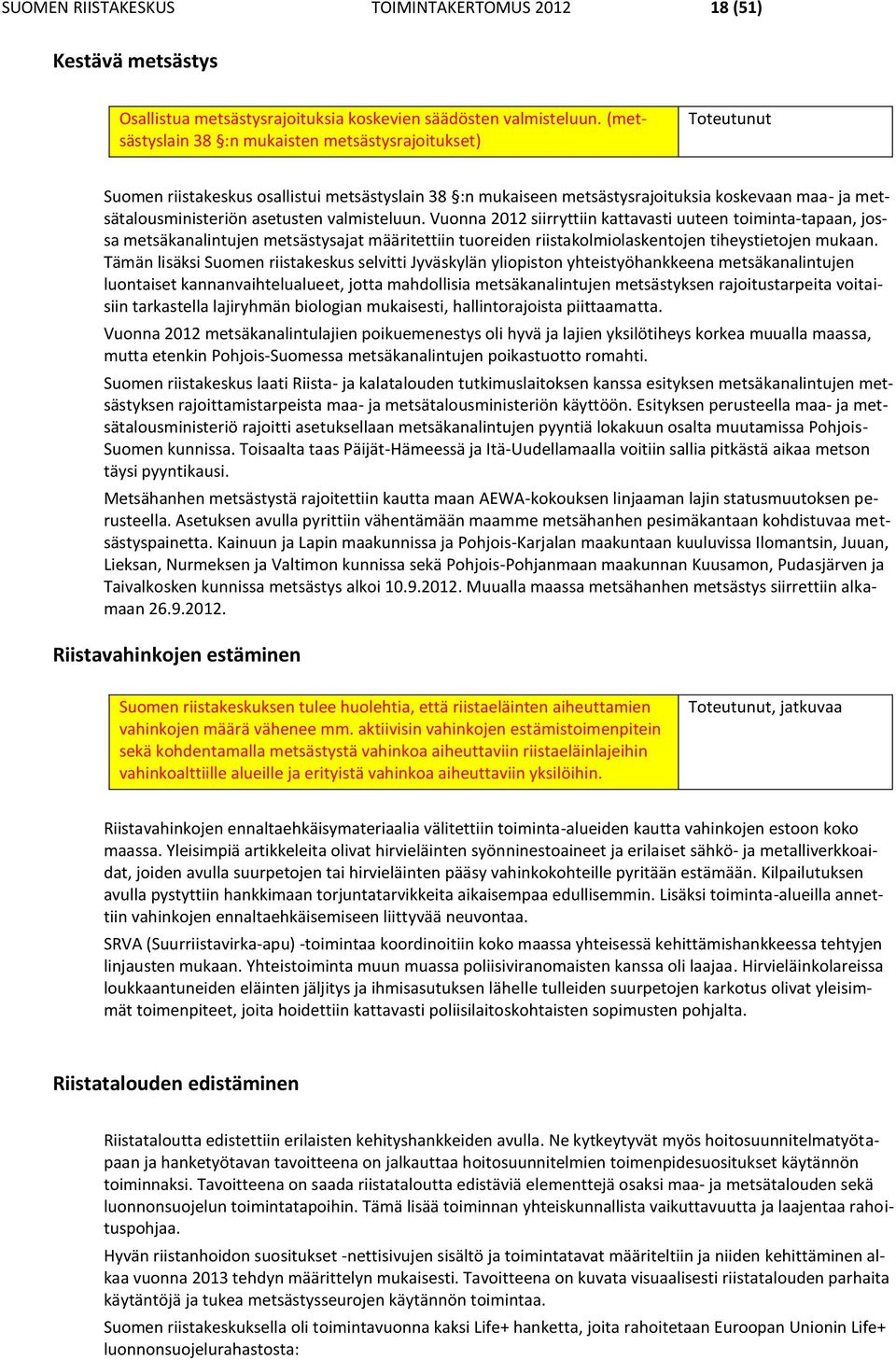 valmisteluun. Vuonna 2012 siirryttiin kattavasti uuteen toiminta-tapaan, jossa metsäkanalintujen metsästysajat määritettiin tuoreiden riistakolmiolaskentojen tiheystietojen mukaan.