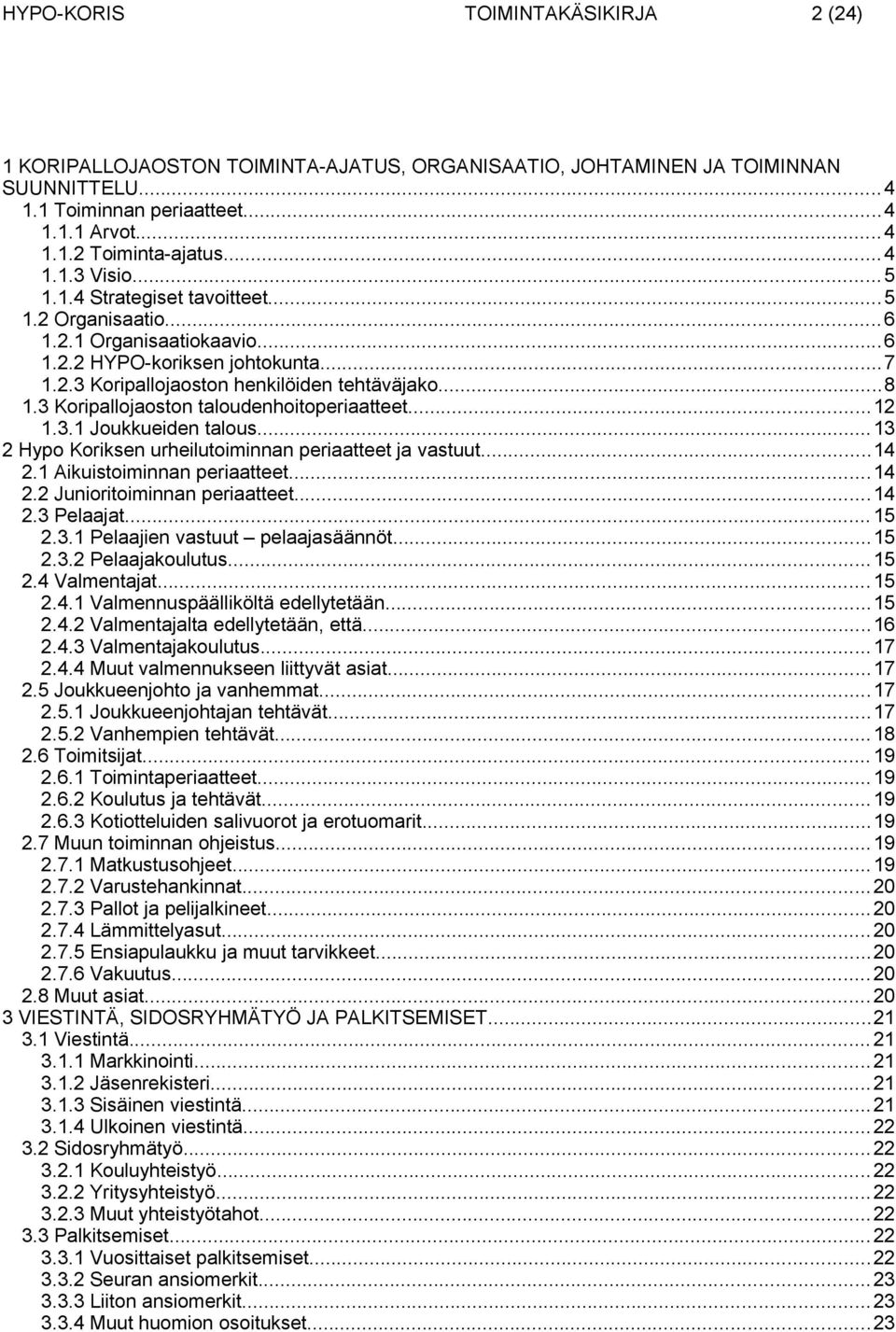 3 Koripallojaoston taloudenhoitoperiaatteet...12 1.3.1 Joukkueiden talous...13 2 Hypo Koriksen urheilutoiminnan periaatteet ja vastuut...14 2.1 Aikuistoiminnan periaatteet...14 2.2 Junioritoiminnan periaatteet.
