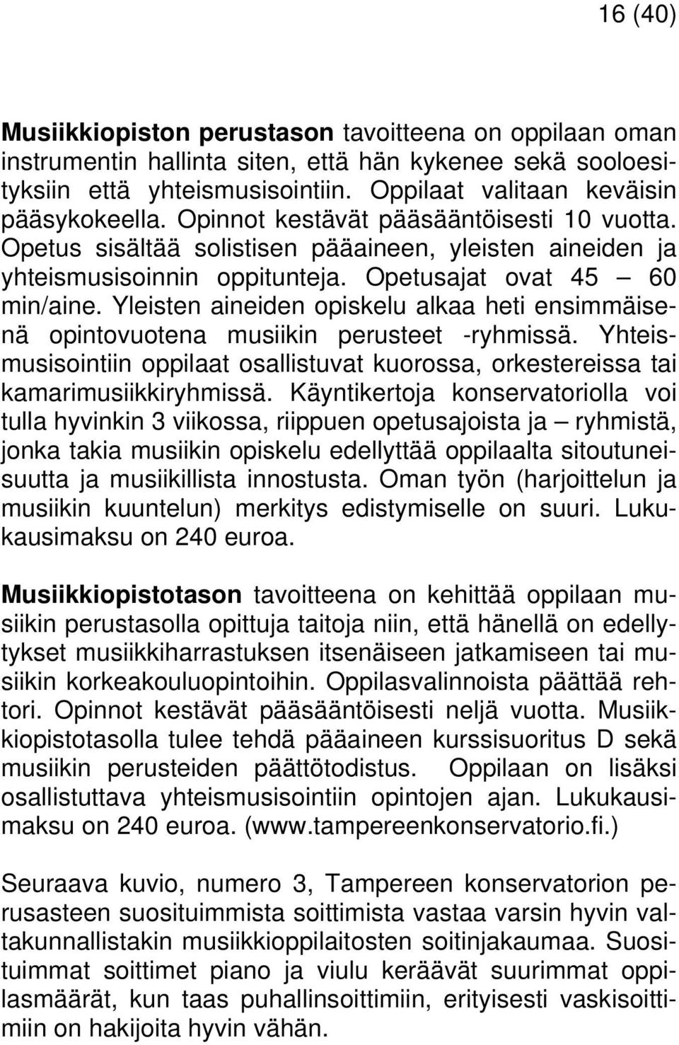 Yleisten aineiden opiskelu alkaa heti ensimmäisenä opintovuotena musiikin perusteet -ryhmissä. Yhteismusisointiin oppilaat osallistuvat kuorossa, orkestereissa tai kamarimusiikkiryhmissä.