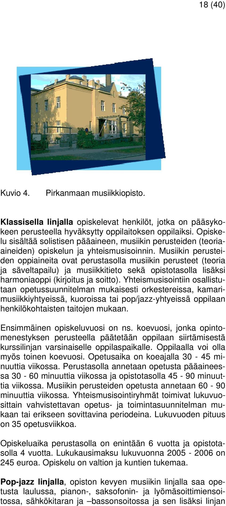 Musiikin perusteiden oppiaineita ovat perustasolla musiikin perusteet (teoria ja säveltapailu) ja musiikkitieto sekä opistotasolla lisäksi harmoniaoppi (kirjoitus ja soitto).