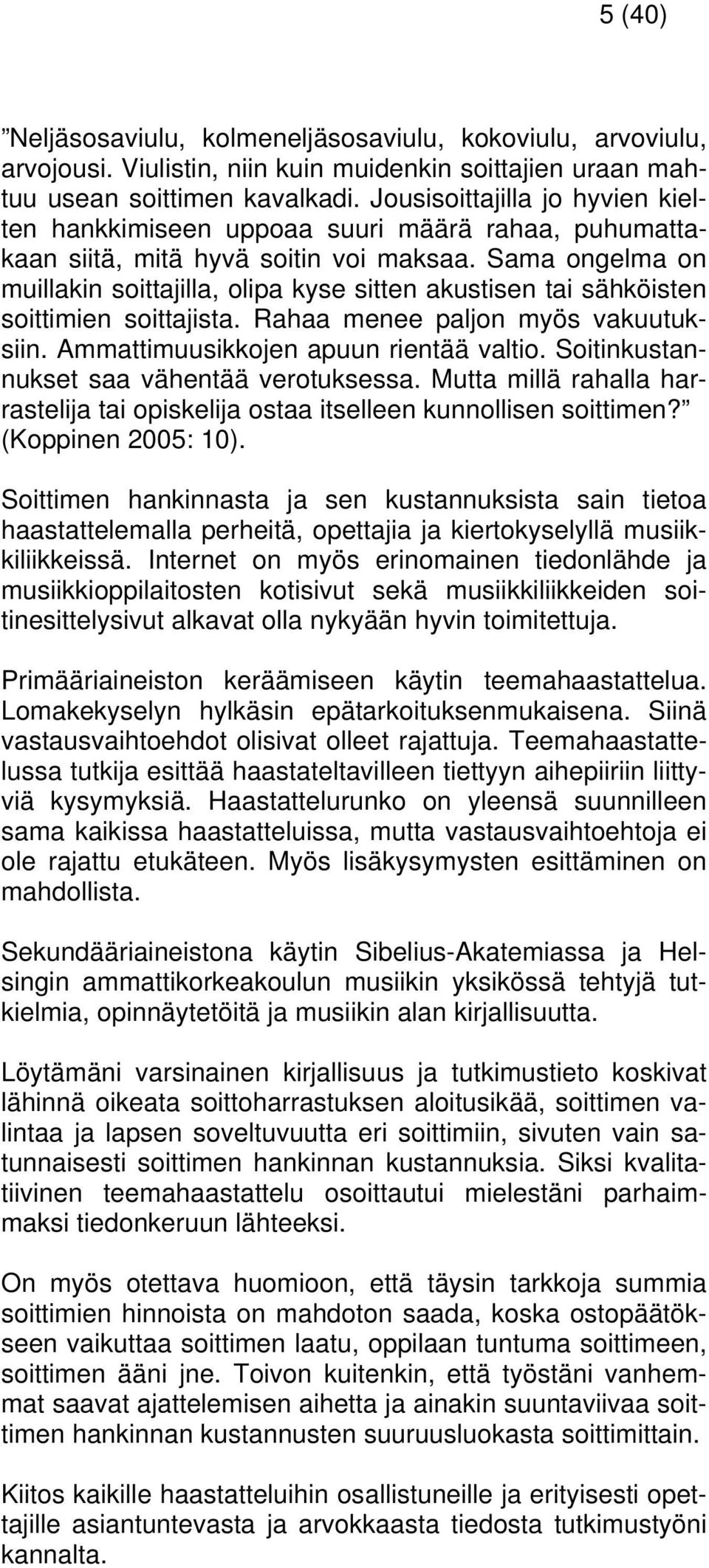 Sama ongelma on muillakin soittajilla, olipa kyse sitten akustisen tai sähköisten soittimien soittajista. Rahaa menee paljon myös vakuutuksiin. Ammattimuusikkojen apuun rientää valtio.