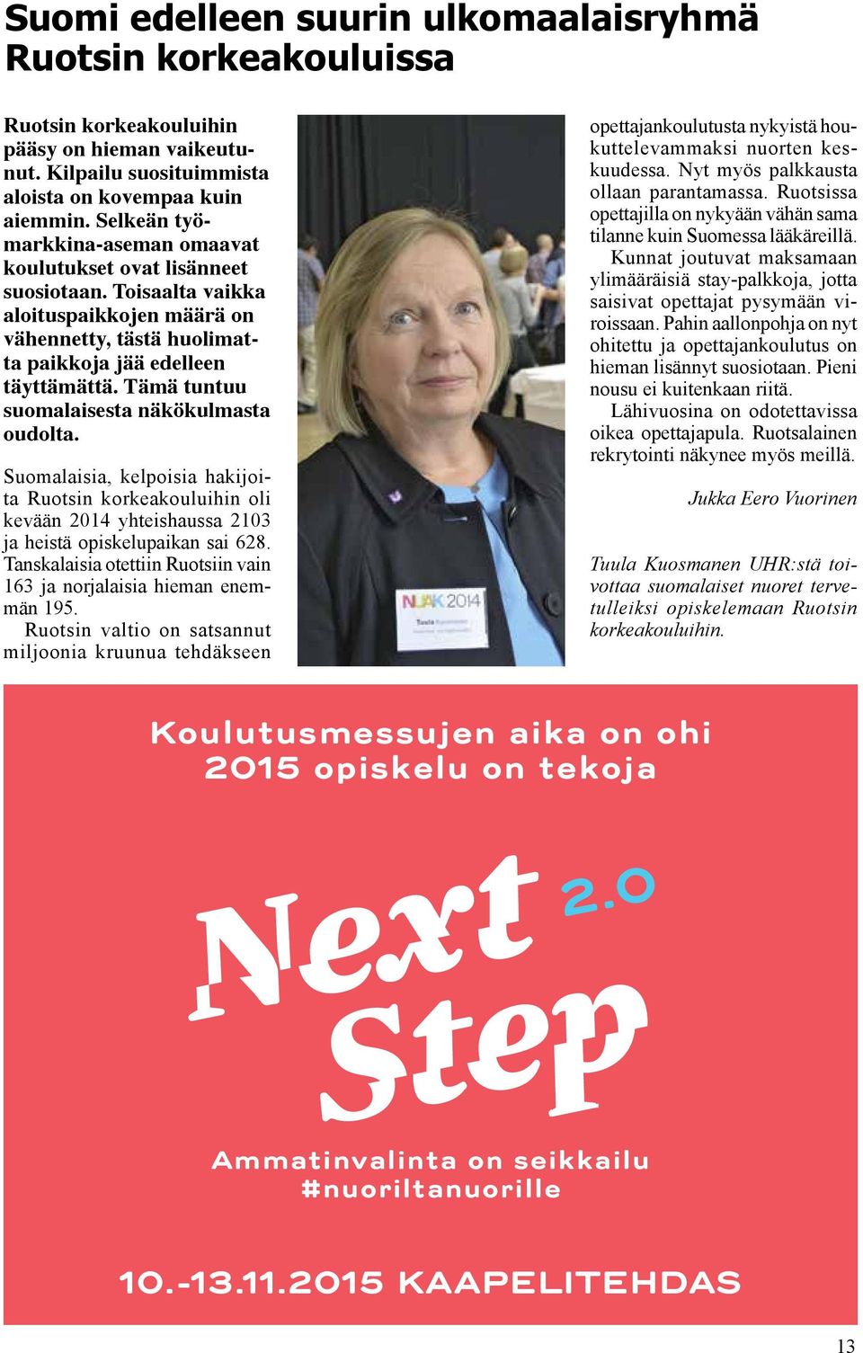 Tämä tuntuu suomalaisesta näkökulmasta oudolta. Suomalaisia, kelpoisia hakijoita Ruotsin korkeakouluihin oli kevään 2014 yhteishaussa 2103 ja heistä opiskelupaikan sai 628.