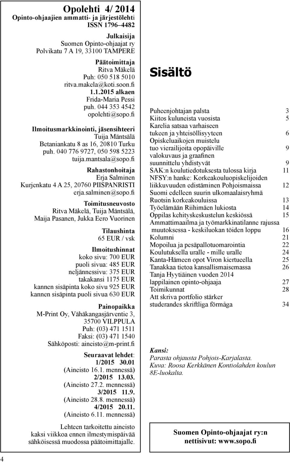 040 776 9727, 050 598 5223 tuija.mantsala@sopo.fi Rahastonhoitaja Erja Salminen Kurjenkatu 4 A 25, 20760 PIISPANRISTI erja.salminen@sopo.