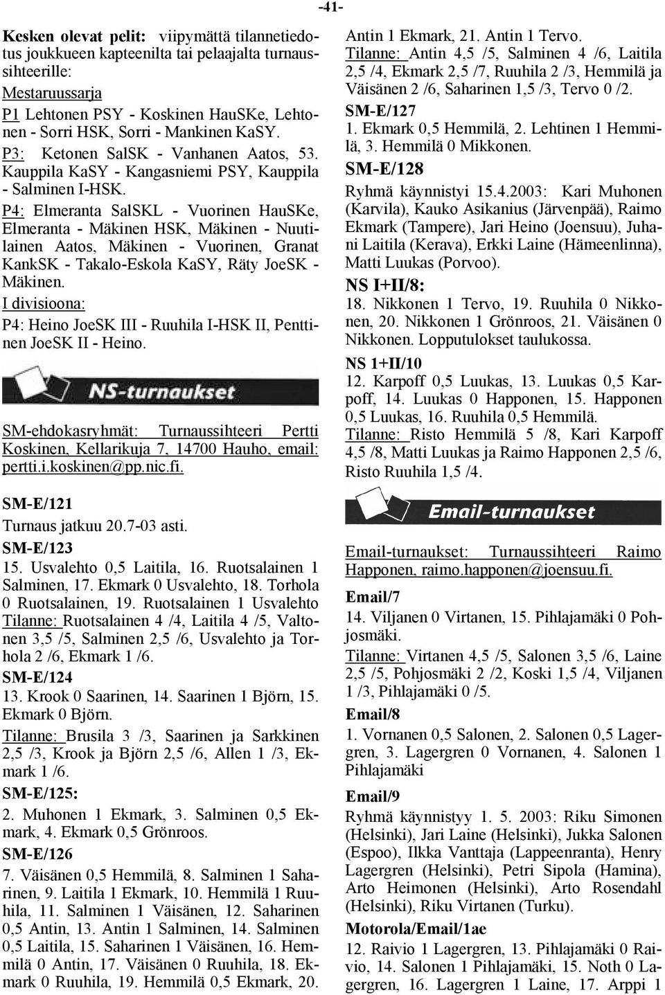 P4: Elmeranta SalSKL - Vuorinen HauSKe, Elmeranta - Mäkinen HSK, Mäkinen - Nuutilainen Aatos, Mäkinen - Vuorinen, Granat KankSK - Takalo-Eskola KaSY, Räty JoeSK - Mäkinen.