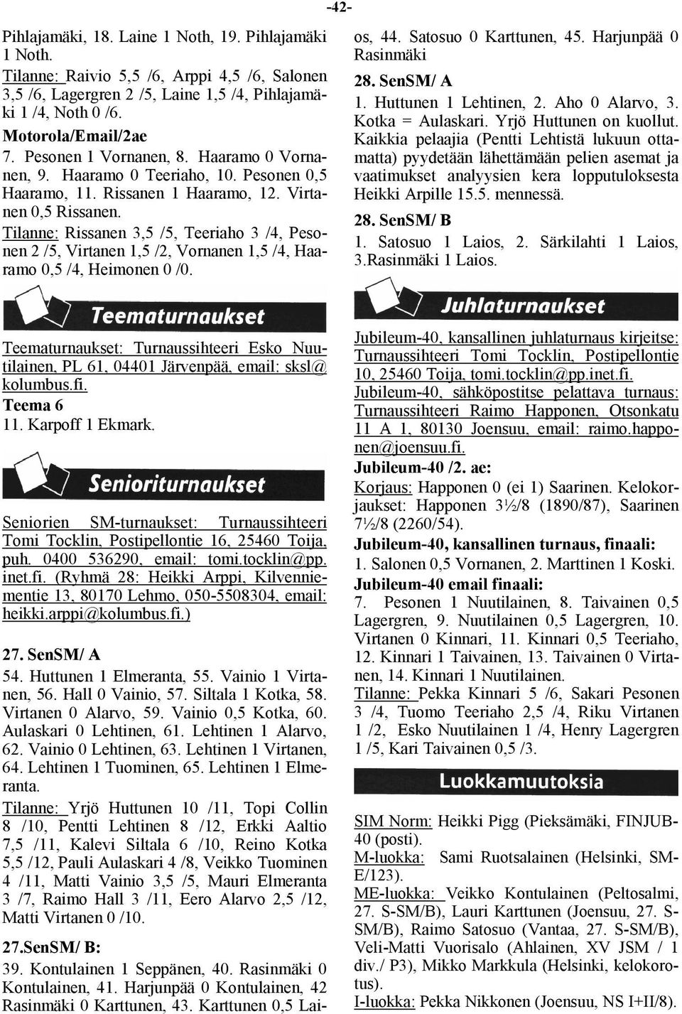 Tilanne: Rissanen 3,5 /5, Teeriaho 3 /4, Pesonen 2 /5, Virtanen 1,5 /2, Vornanen 1,5 /4, Haaramo 0,5 /4, Heimonen 0 /0. os, 44. Satosuo 0 Karttunen, 45. Harjunpää 0 Rasinmäki 28. SenSM/ A 1.