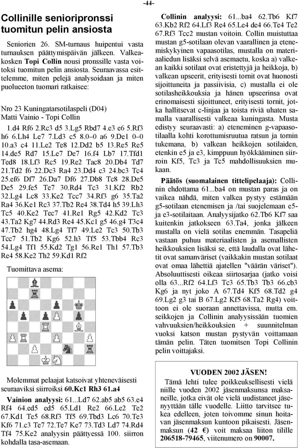 Seuraavassa esittelemme, miten pelejä analysoidaan ja miten puolueeton tuomari ratkaisee: Nro 23 Kuningatarsotilaspeli (D04) Matti Vainio - Topi Collin 1.d4 Rf6 2.Rc3 d5 3.Lg5 Rbd7 4.e3 e6 5.Rf3 h6 6.