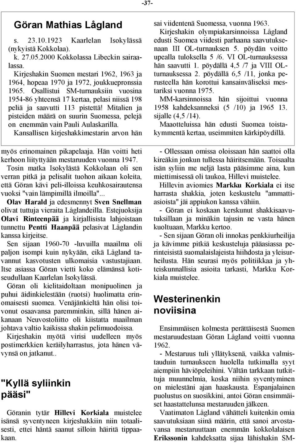 Osallistui SM-turnauksiin vuosina 1954-86 yhteensä 17 kertaa, pelasi niissä 198 peliä ja saavutti 113 pistettä!