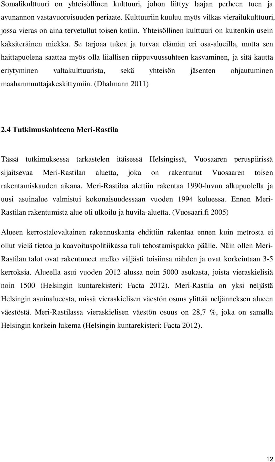 Se tarjoaa tukea ja turvaa elämän eri osa-alueilla, mutta sen haittapuolena saattaa myös olla liiallisen riippuvuussuhteen kasvaminen, ja sitä kautta eriytyminen valtakulttuurista, sekä yhteisön