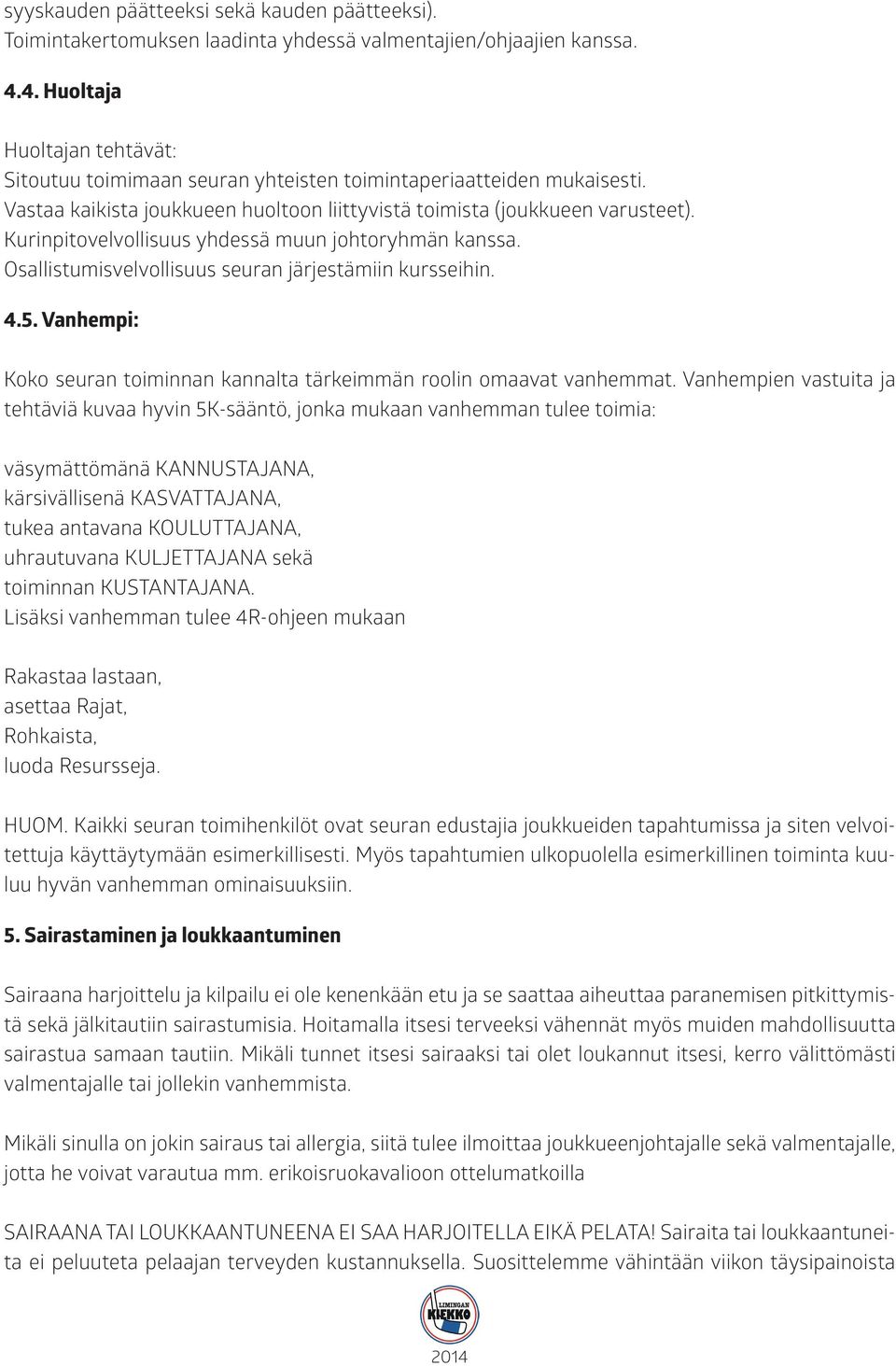 Kurinpitovelvollisuus yhdessä muun johtoryhmän kanssa. Osallistumisvelvollisuus seuran järjestämiin kursseihin. 4.5. Vanhempi: Koko seuran toiminnan kannalta tärkeimmän roolin omaavat vanhemmat.