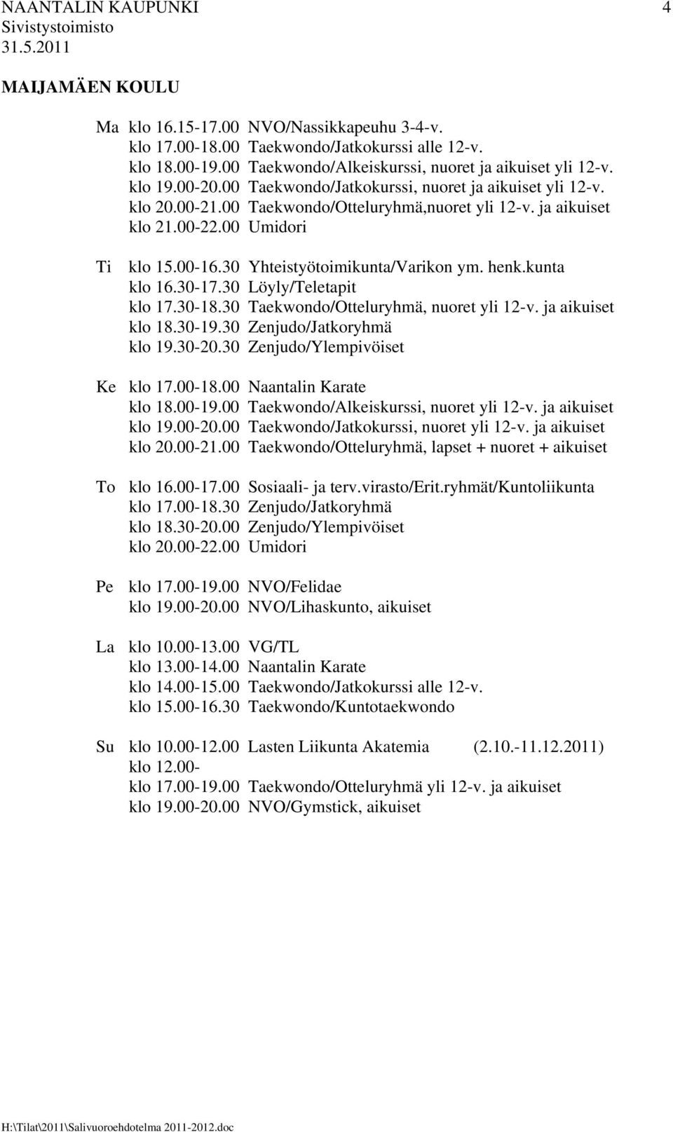 30 Yhteistyötoimikunta/Varikon ym. henk.kunta klo 16.30-17.30 Löyly/Teletapit klo 17.30-18.30 Taekwondo/Otteluryhmä, nuoret yli 12-v. ja aikuiset klo 18.30-19.30 Zenjudo/Jatkoryhmä klo 19.30-20.