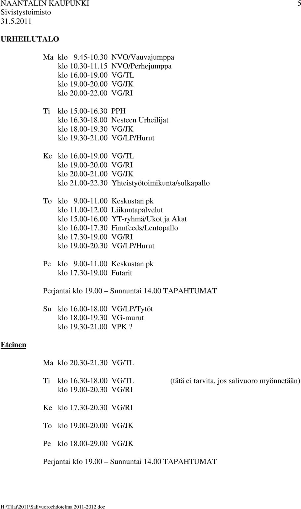 30 Yhteistyötoimikunta/sulkapallo To klo 9.00-11.00 Keskustan pk klo 11.00-12.00 Liikuntapalvelut klo 15.00-16.00 YT-ryhmä/Ukot ja Akat klo 16.00-17.30 Finnfeeds/Lentopallo klo 17.30-19.