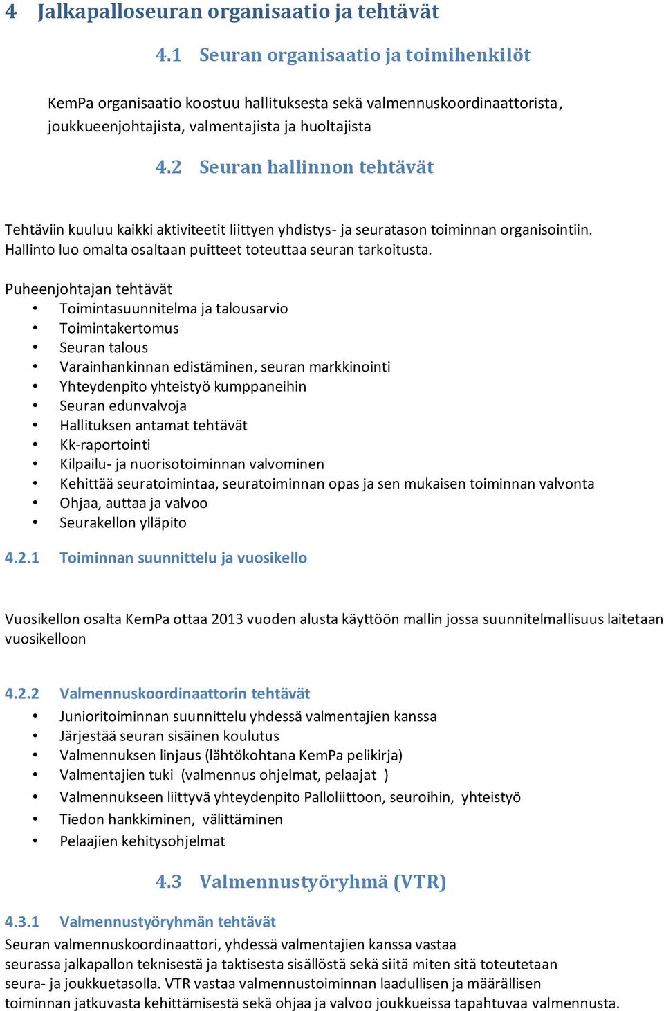 2 Seuran hallinnon tehtävät Tehtäviin kuuluu kaikki aktiviteetit liittyen yhdistys- ja seuratason toiminnan organisointiin. Hallinto luo omalta osaltaan puitteet toteuttaa seuran tarkoitusta.