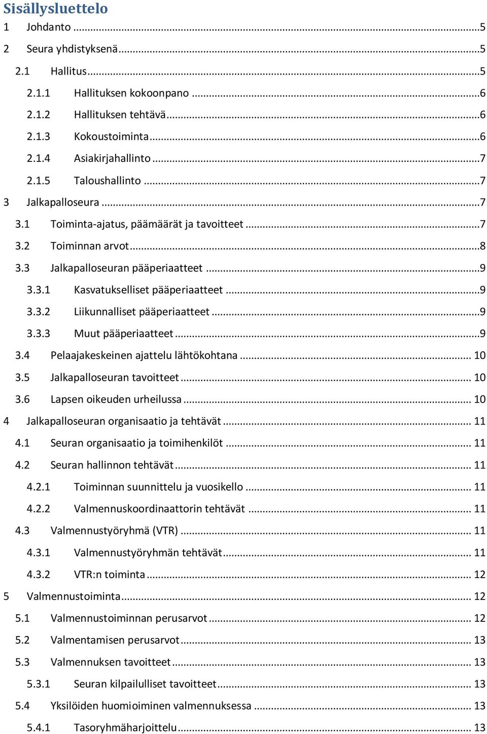 ..9 3.3.3 Muut pääperiaatteet...9 3.4 Pelaajakeskeinen ajattelu lähtökohtana... 10 3.5 Jalkapalloseuran tavoitteet... 10 3.6 Lapsen oikeuden urheilussa... 10 4 Jalkapalloseuran organisaatio ja tehtävät.