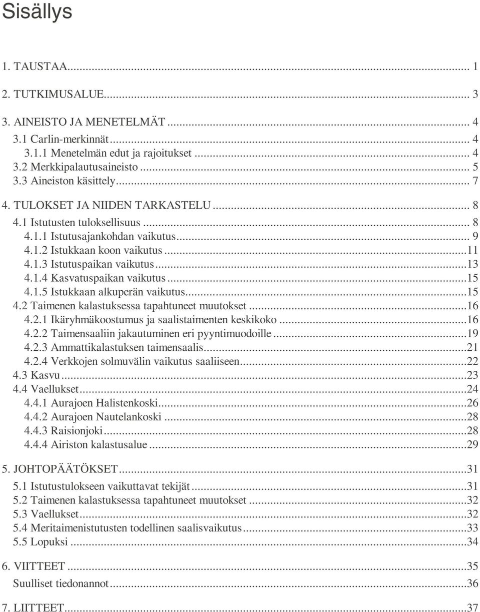 ..13 4.1.4 Kasvatuspaikan vaikutus...15 4.1.5 Istukkaan alkuperän vaikutus...15 4.2 Taimenen kalastuksessa tapahtuneet muutokset...16 4.2.1 Ikäryhmäkoostumus ja saalistaimenten keskikoko...16 4.2.2 Taimensaaliin jakautuminen eri pyyntimuodoille.