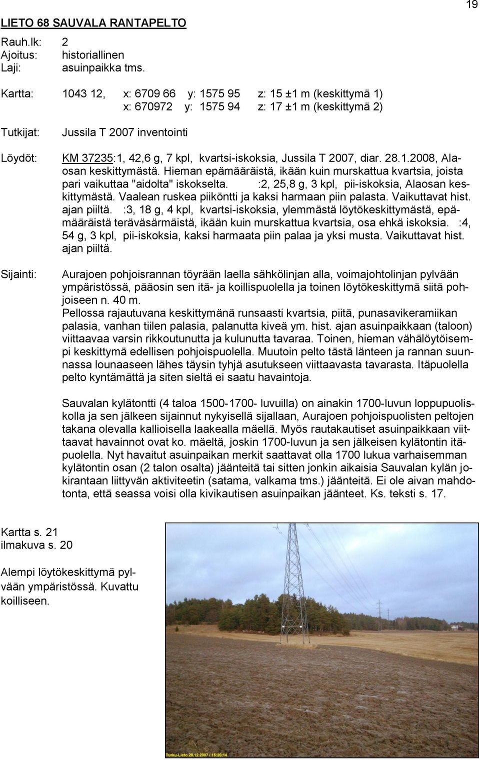 kvartsi-iskoksia, Jussila T 2007, diar. 28.1.2008, Alaosan keskittymästä. Hieman epämääräistä, ikään kuin murskattua kvartsia, joista pari vaikuttaa "aidolta" iskokselta.