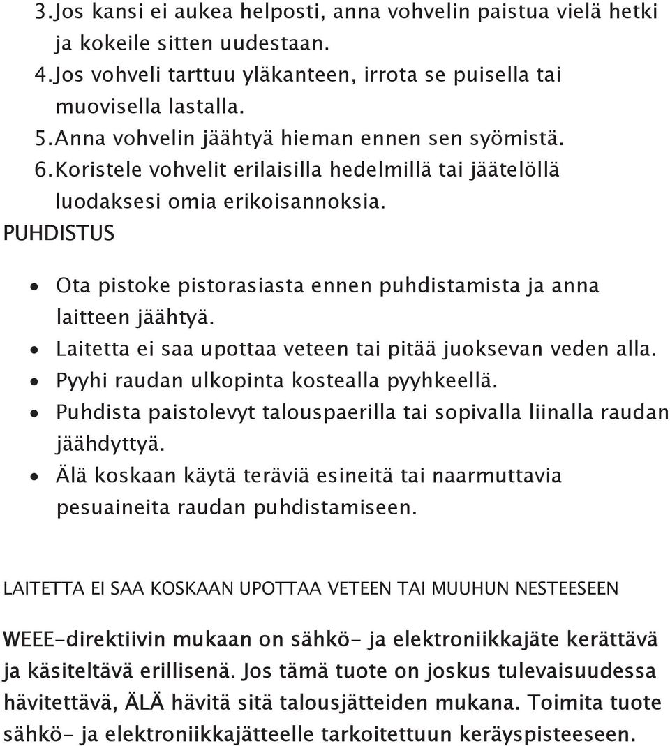 PUHDISTUS Ota pistoke pistorasiasta ennen puhdistamista ja anna laitteen jäähtyä. Laitetta ei saa upottaa veteen tai pitää juoksevan veden alla. Pyyhi raudan ulkopinta kostealla pyyhkeellä.