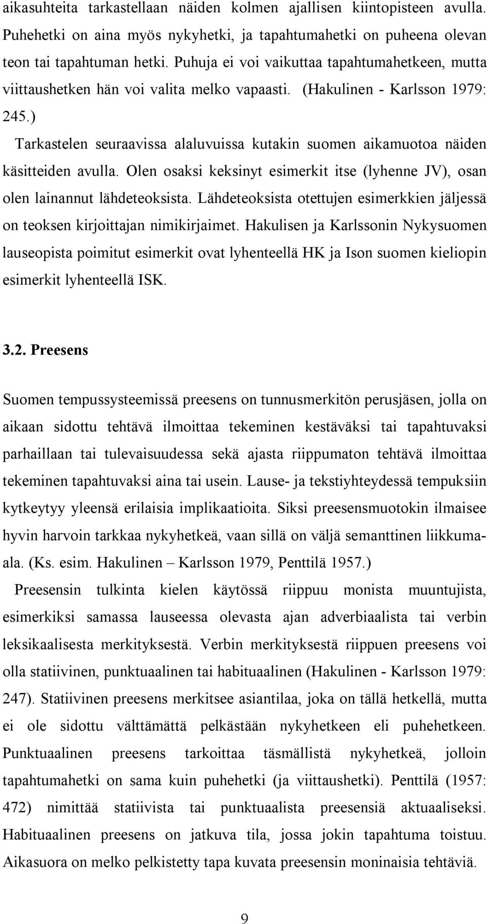 ) Tarkastelen seuraavissa alaluvuissa kutakin suomen aikamuotoa näiden käsitteiden avulla. Olen osaksi keksinyt esimerkit itse (lyhenne JV), osan olen lainannut lähdeteoksista.