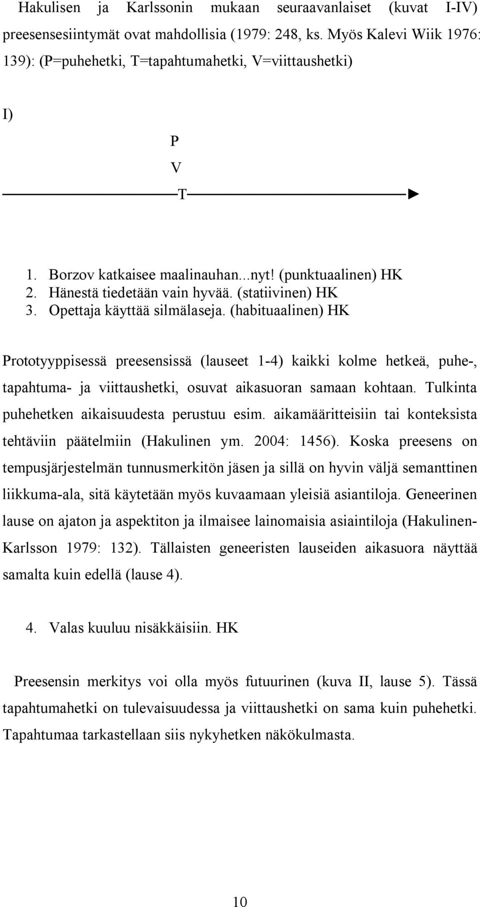 Opettaja käyttää silmälaseja. (habituaalinen) HK Prototyyppisessä preesensissä (lauseet 1-4) kaikki kolme hetkeä, puhe-, tapahtuma- ja viittaushetki, osuvat aikasuoran samaan kohtaan.