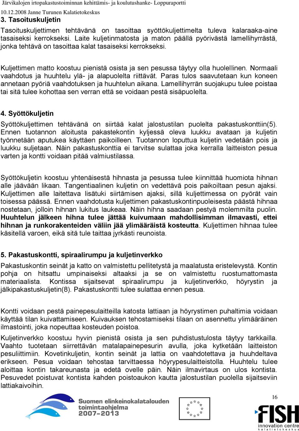 Kuljettimen matto koostuu pienistä osista ja sen pesussa täytyy olla huolellinen. Normaali vaahdotus ja huuhtelu ylä- ja alapuolelta riittävät.