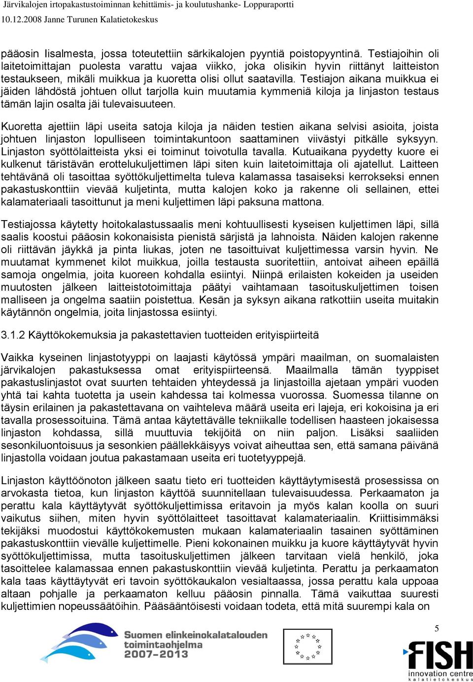 Testiajon aikana muikkua ei jäiden lähdöstä johtuen ollut tarjolla kuin muutamia kymmeniä kiloja ja linjaston testaus tämän lajin osalta jäi tulevaisuuteen.