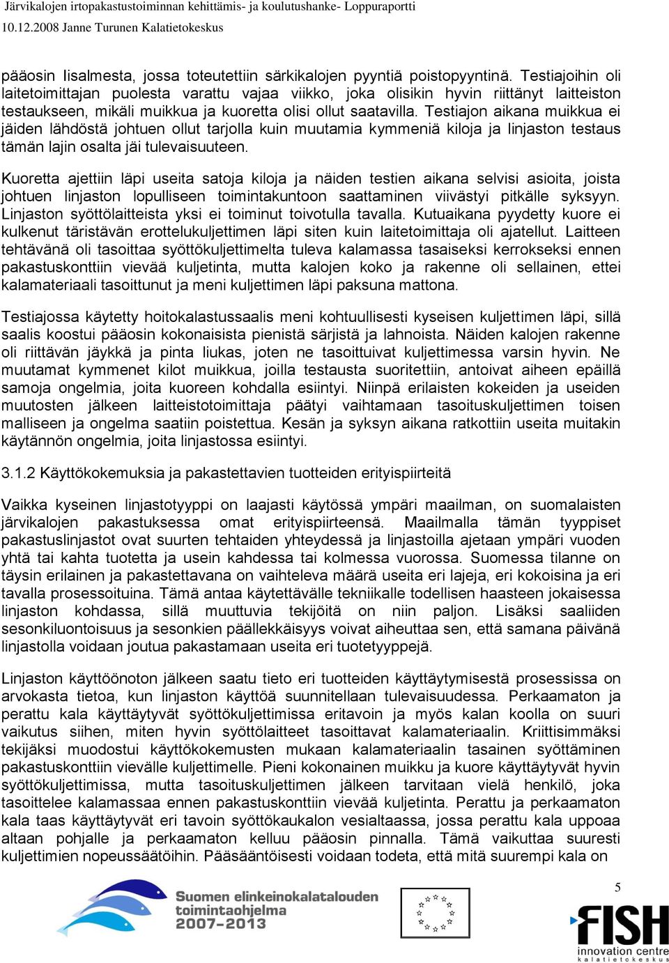 Testiajon aikana muikkua ei jäiden lähdöstä johtuen ollut tarjolla kuin muutamia kymmeniä kiloja ja linjaston testaus tämän lajin osalta jäi tulevaisuuteen.