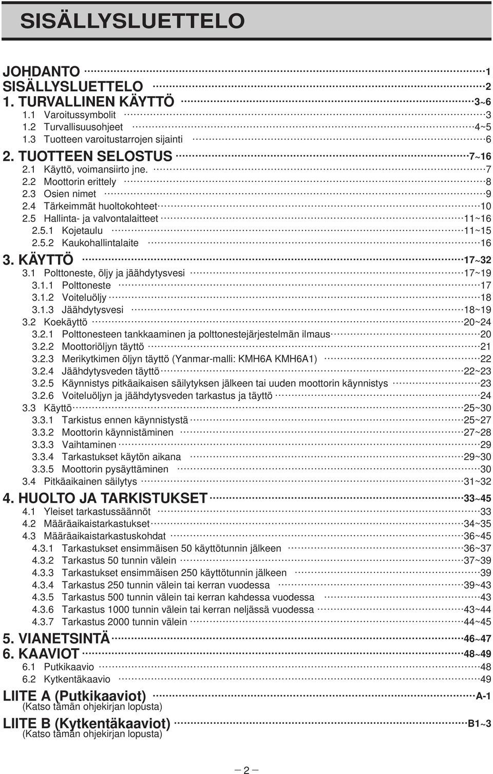 KÄYTTÖ 17~32 3.1 Polttoneste, öljy ja jäähdytysvesi 17~19 3.1.1 Polttoneste 17 3.1.2 Voiteluöljy 18 3.1.3 Jäähdytysvesi 18~19 3.2 Koekäyttö 20~24 3.2.1 Polttonesteen tankkaaminen ja polttonestejärjestelmän ilmaus.