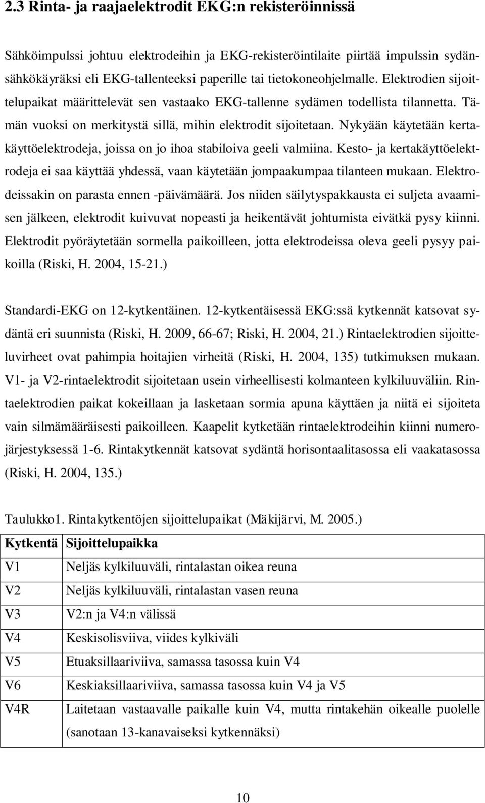 Nykyään käytetään kertakäyttöelektrodeja, joissa on jo ihoa stabiloiva geeli valmiina. Kesto- ja kertakäyttöelektrodeja ei saa käyttää yhdessä, vaan käytetään jompaakumpaa tilanteen mukaan.