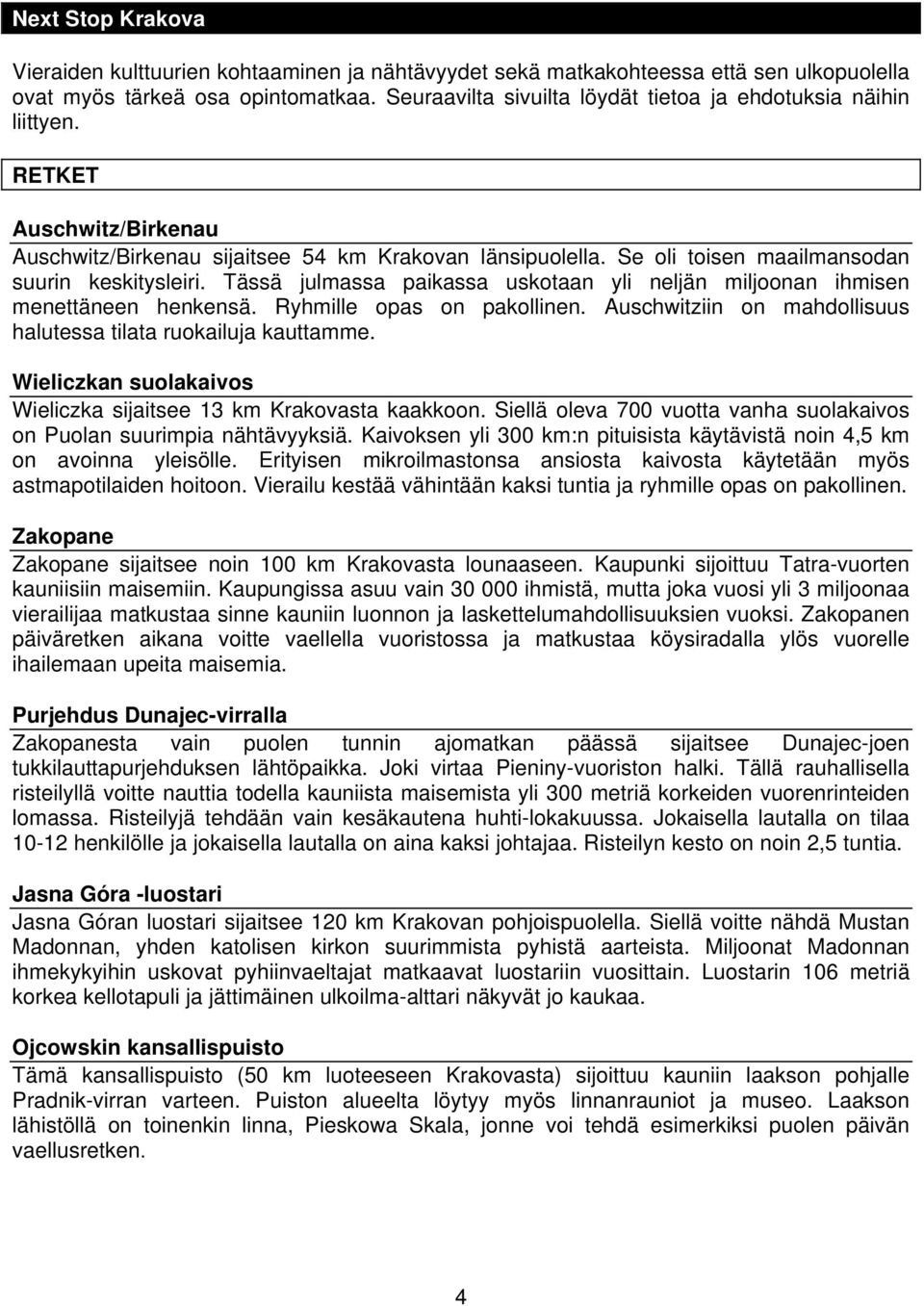 Tässä julmassa paikassa uskotaan yli neljän miljoonan ihmisen menettäneen henkensä. Ryhmille opas on pakollinen. Auschwitziin on mahdollisuus halutessa tilata ruokailuja kauttamme.