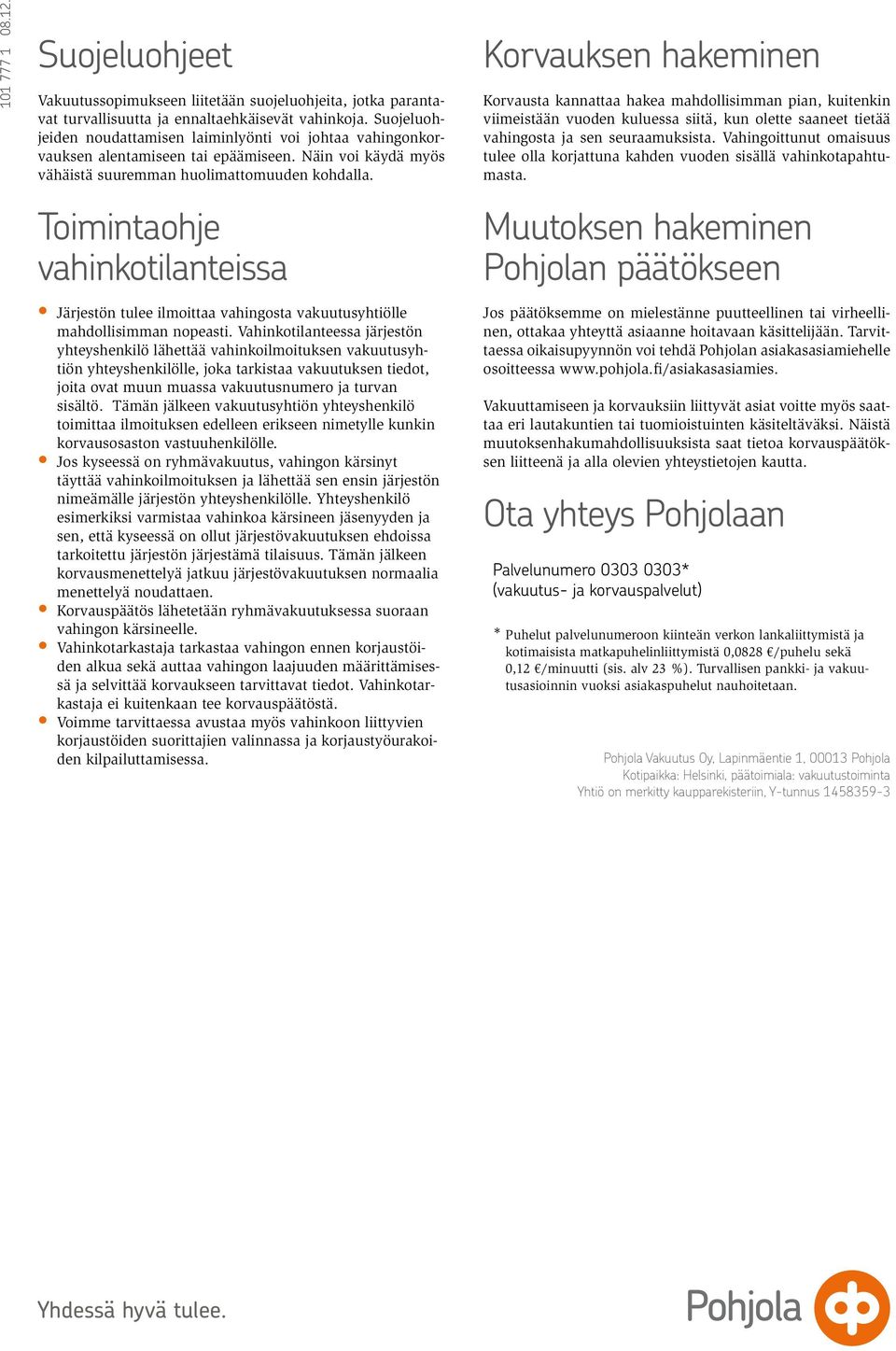 Korvauksen hakeminen Korvausta kannattaa hakea mahdollisimman pian, kuitenkin viimeistään vuoden kuluessa siitä, kun olette saaneet tietää vahingosta ja sen seuraamuksista.