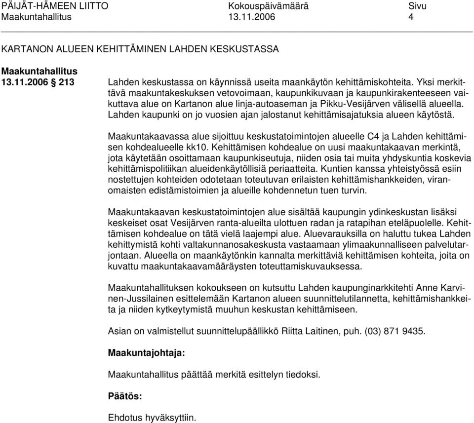 Lahden kaupunki on jo vuosien ajan jalostanut kehittämisajatuksia alueen käytöstä. Maakuntakaavassa alue sijoittuu keskustatoimintojen alueelle C4 ja Lahden kehittämisen kohdealueelle kk10.